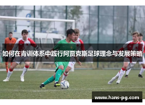 如何在青训体系中践行阿贾克斯足球理念与发展策略