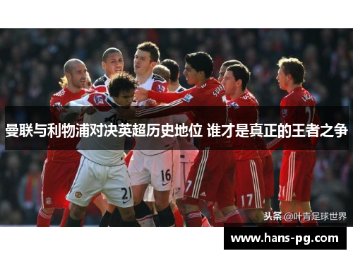曼联与利物浦对决英超历史地位 谁才是真正的王者之争