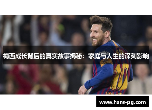 梅西成长背后的真实故事揭秘：家庭与人生的深刻影响