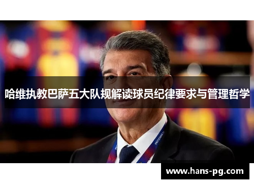 哈维执教巴萨五大队规解读球员纪律要求与管理哲学