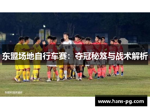 东盟场地自行车赛：夺冠秘笈与战术解析