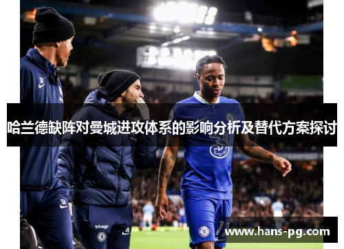 哈兰德缺阵对曼城进攻体系的影响分析及替代方案探讨