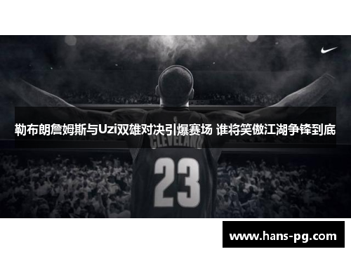 勒布朗詹姆斯与Uzi双雄对决引爆赛场 谁将笑傲江湖争锋到底