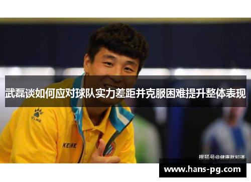 武磊谈如何应对球队实力差距并克服困难提升整体表现