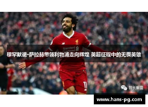 穆罕默德·萨拉赫带领利物浦走向辉煌 英超征程中的无畏英雄