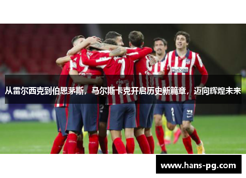 从雷尔西克到伯恩茅斯，马尔斯卡克开启历史新篇章，迈向辉煌未来
