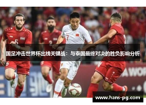 国足冲击世界杯出线关键战：与泰国最终对决的胜负影响分析