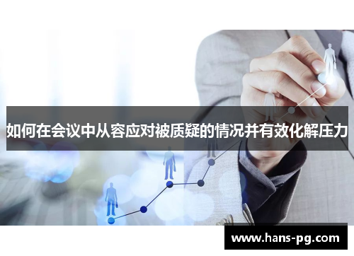 如何在会议中从容应对被质疑的情况并有效化解压力