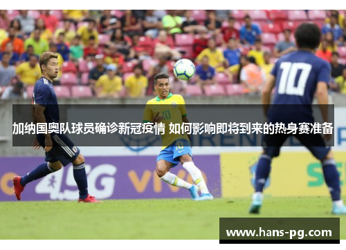 加纳国奥队球员确诊新冠疫情 如何影响即将到来的热身赛准备