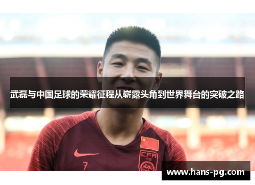 武磊与中国足球的荣耀征程从崭露头角到世界舞台的突破之路
