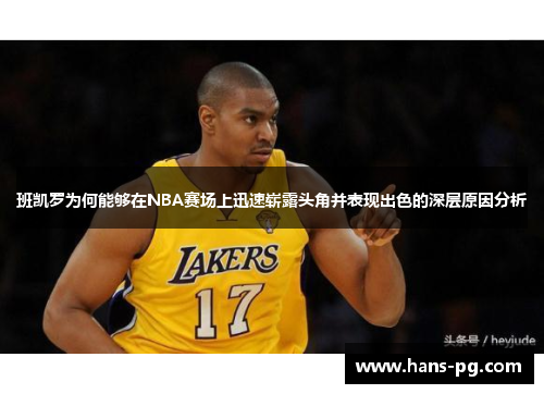 班凯罗为何能够在NBA赛场上迅速崭露头角并表现出色的深层原因分析