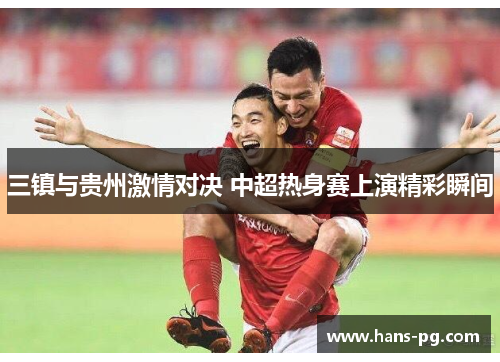 三镇与贵州激情对决 中超热身赛上演精彩瞬间