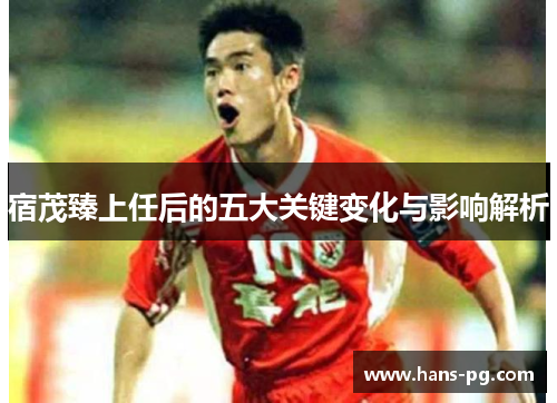 宿茂臻上任后的五大关键变化与影响解析