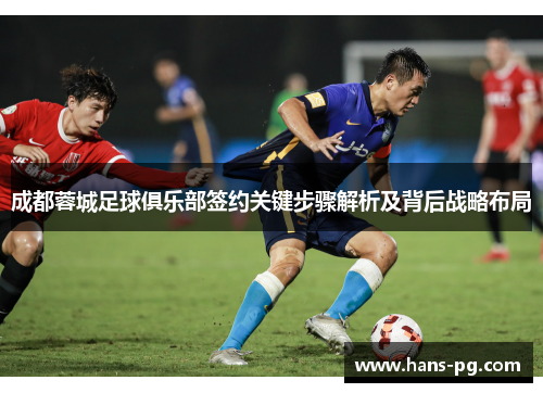 成都蓉城足球俱乐部签约关键步骤解析及背后战略布局