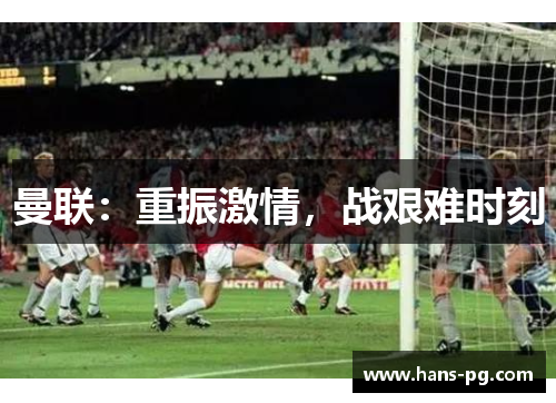 曼联：重振激情，战艰难时刻