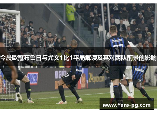 今晨欧冠布鲁日与尤文1比1平局解读及其对两队前景的影响