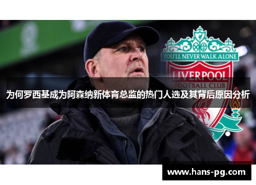 为何罗西基成为阿森纳新体育总监的热门人选及其背后原因分析