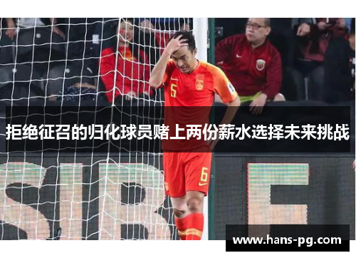 拒绝征召的归化球员赌上两份薪水选择未来挑战
