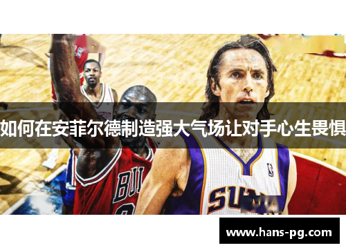 如何在安菲尔德制造强大气场让对手心生畏惧