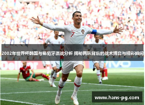 2002年世界杯韩国与葡萄牙激战分析 揭秘两队背后的战术博弈与精彩瞬间