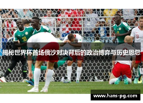 揭秘世界杯首场俄沙对决背后的政治博弈与历史恩怨