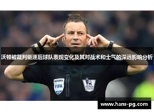 沃顿被裁判驱逐后球队表现变化及其对战术和士气的深远影响分析