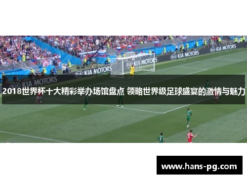2018世界杯十大精彩举办场馆盘点 领略世界级足球盛宴的激情与魅力