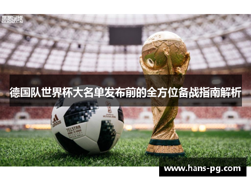 德国队世界杯大名单发布前的全方位备战指南解析