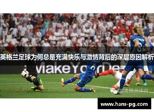 英格兰足球为何总是充满快乐与激情背后的深层原因解析