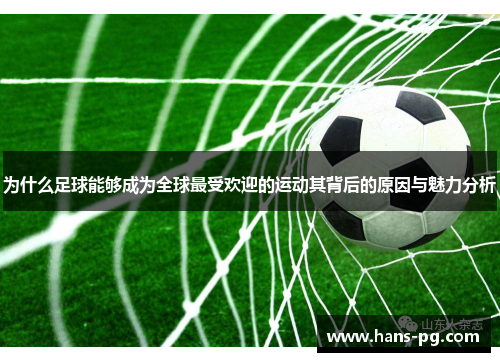 为什么足球能够成为全球最受欢迎的运动其背后的原因与魅力分析