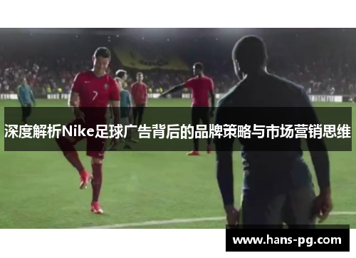 深度解析Nike足球广告背后的品牌策略与市场营销思维