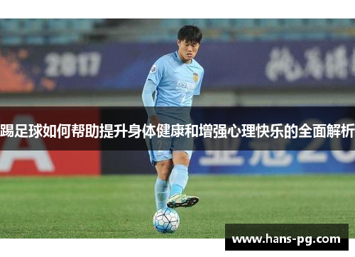 踢足球如何帮助提升身体健康和增强心理快乐的全面解析