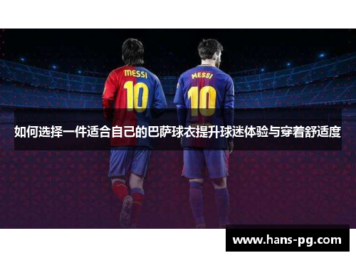 如何选择一件适合自己的巴萨球衣提升球迷体验与穿着舒适度