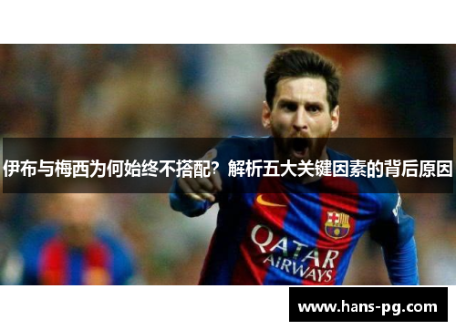 伊布与梅西为何始终不搭配？解析五大关键因素的背后原因