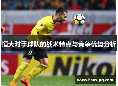 恒大对手球队的战术特点与竞争优势分析 恒大对手球队的战术特点与竞争优势分析
