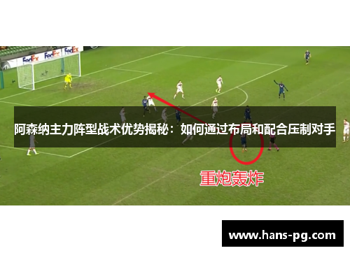 阿森纳主力阵型战术优势揭秘：如何通过布局和配合压制对手