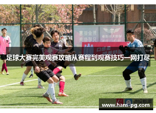 足球大赛完美观赛攻略从赛程到观赛技巧一网打尽