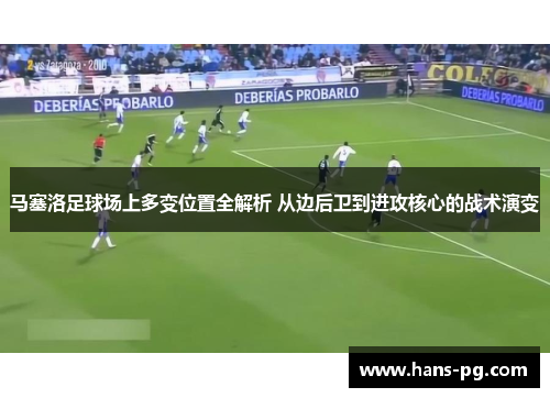 马塞洛足球场上多变位置全解析 从边后卫到进攻核心的战术演变