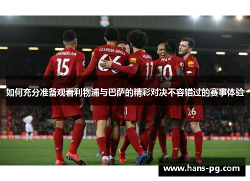如何充分准备观看利物浦与巴萨的精彩对决不容错过的赛事体验 如何充分准备观看利物浦与巴萨的精彩对决不容错过的赛事体验