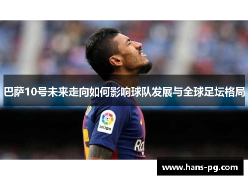 巴萨10号未来走向如何影响球队发展与全球足坛格局