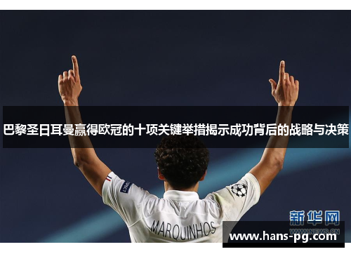 巴黎圣日耳曼赢得欧冠的十项关键举措揭示成功背后的战略与决策 巴黎圣日耳曼赢得欧冠的十项关键举措揭示成功背后的战略与决策