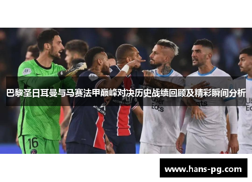 巴黎圣日耳曼与马赛法甲巅峰对决历史战绩回顾及精彩瞬间分析 巴黎圣日耳曼与马赛法甲巅峰对决历史战绩回顾及精彩瞬间分析