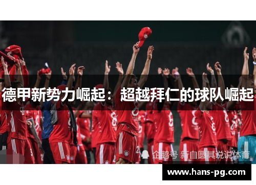 德甲新势力崛起:超越拜仁的球队崛起 德甲新势力崛起:超越拜仁的球队崛起