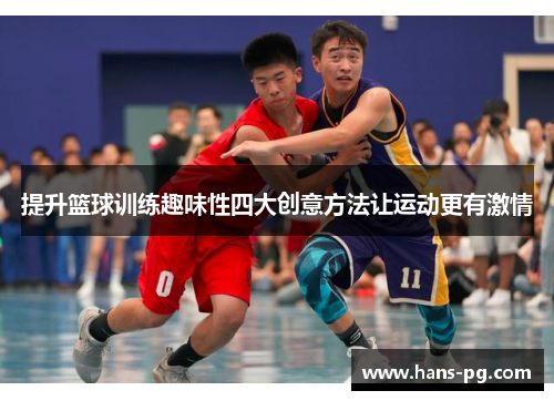 提升篮球训练趣味性四大创意方法让运动更有激情 提升篮球训练趣味性四大创意方法让运动更有激情