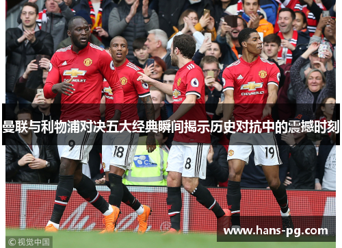 曼联与利物浦对决五大经典瞬间揭示历史对抗中的震撼时刻