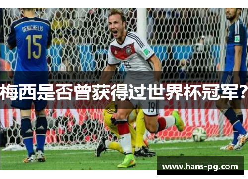 梅西是否曾获得过世界杯冠军? 梅西是否曾获得过世界杯冠军?