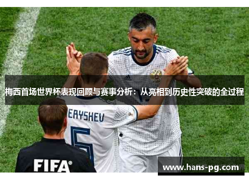 梅西首场世界杯表现回顾与赛事分析：从亮相到历史性突破的全过程