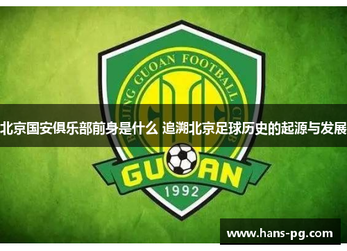 北京国安俱乐部前身是什么 追溯北京足球历史的起源与发展