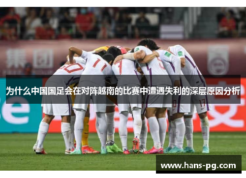 为什么中国国足会在对阵越南的比赛中遭遇失利的深层原因分析 为什么中国国足会在对阵越南的比赛中遭遇失利的深层原因分析