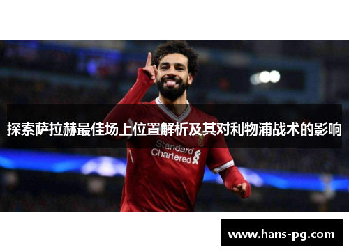 探索萨拉赫最佳场上位置解析及其对利物浦战术的影响
